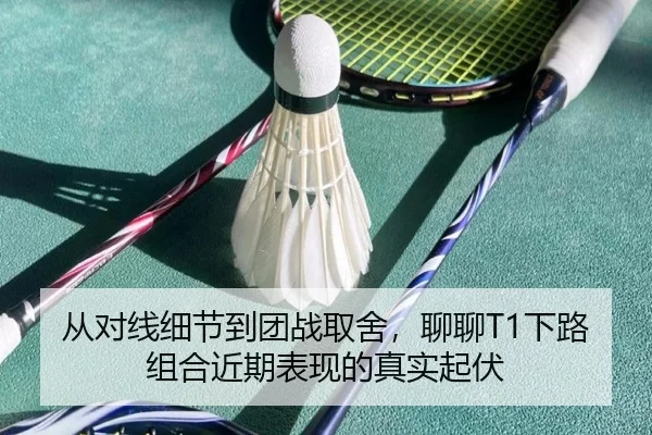 从对线细节到团战取舍，聊聊T1下路组合近期表现的真实起伏